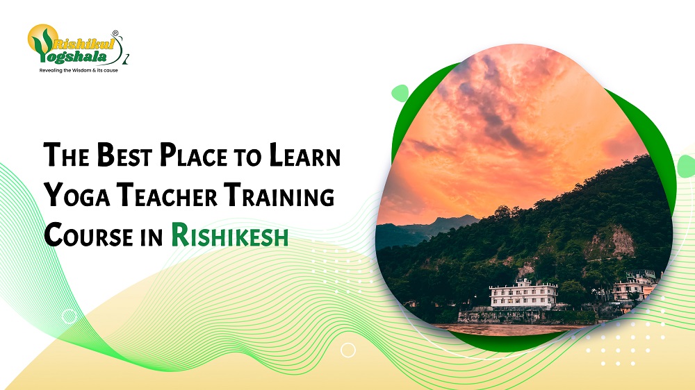 The Best Place to Learn Yoga Teacher Training Course in Rishikesh