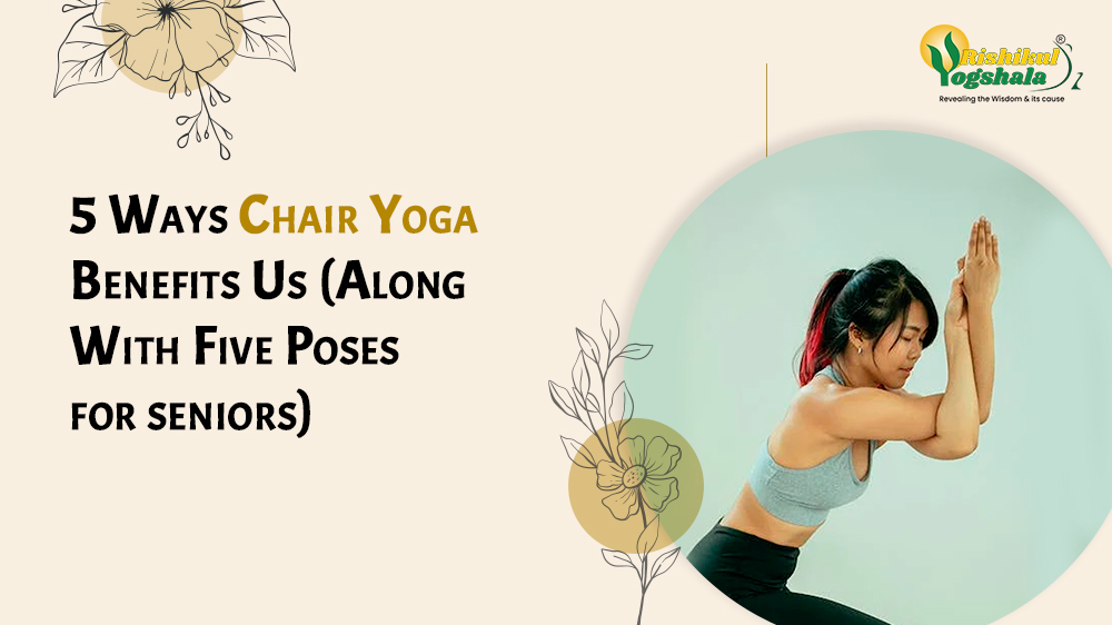 5 Ways Chair Yoga Benefits Us (Along With Five Poses for seniors)