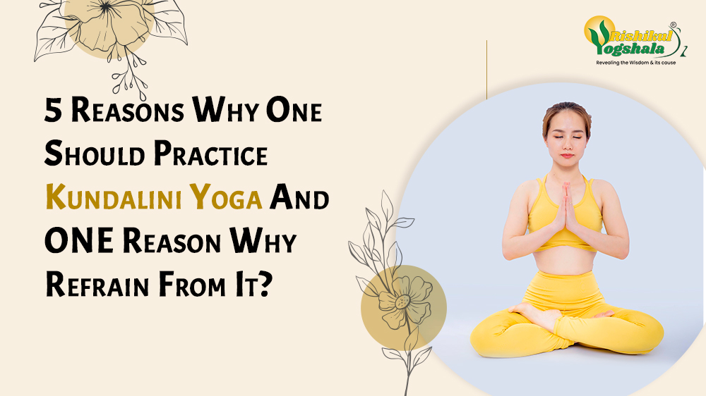 5 Reasons Why One Should Practice Kundalini Yoga And ONE Reason Why Refrain From It?