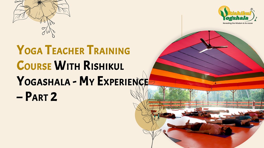 Yoga Teacher Training Course With Rishikul Yogashala – My Experience – Part 2