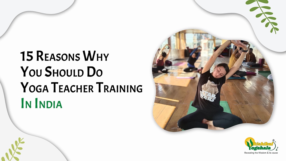 10 Reasons Why Choosing Yoga Teacher Training In India Is The Best Decision